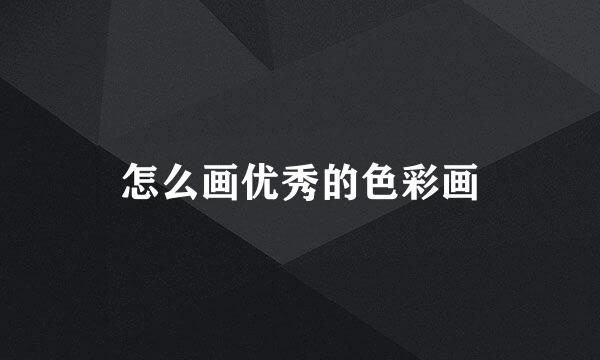 怎么画优秀的色彩画
