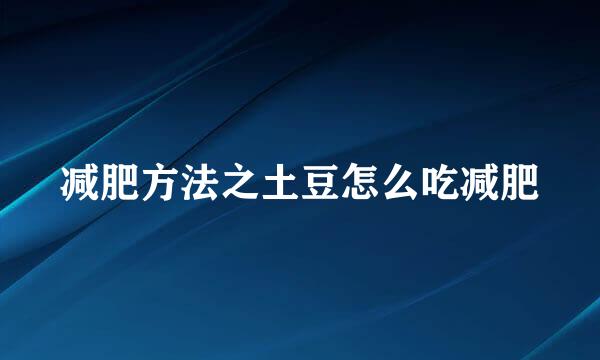 减肥方法之土豆怎么吃减肥