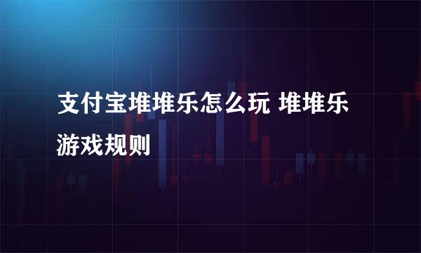 支付宝堆堆乐怎么玩 堆堆乐游戏规则