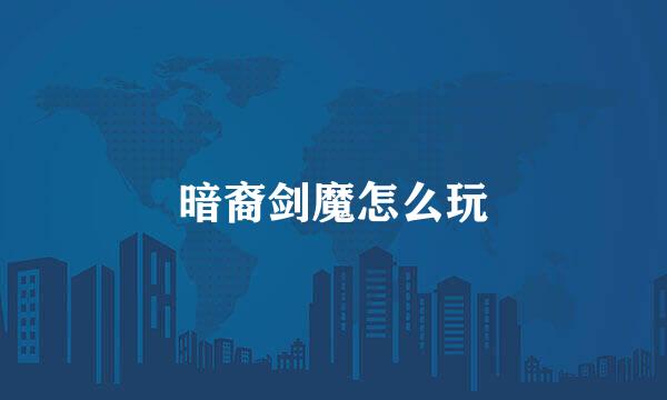 暗裔剑魔怎么玩