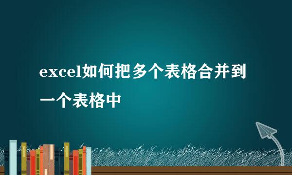 excel如何把多个表格合并到一个表格中