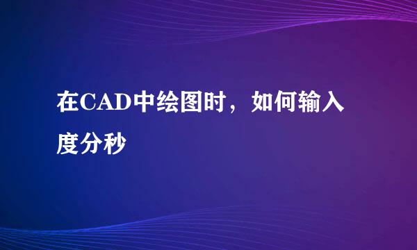 在CAD中绘图时，如何输入度分秒