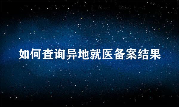 如何查询异地就医备案结果