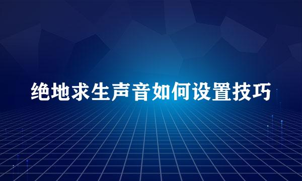 绝地求生声音如何设置技巧