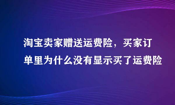 淘宝卖家赠送运费险，买家订单里为什么没有显示买了运费险