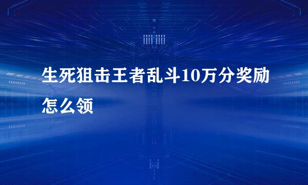 生死狙击王者乱斗10万分奖励怎么领