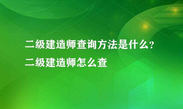 二级建造师查询方法是什么？二级建造师怎么查