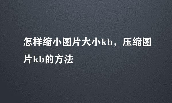 怎样缩小图片大小kb，压缩图片kb的方法