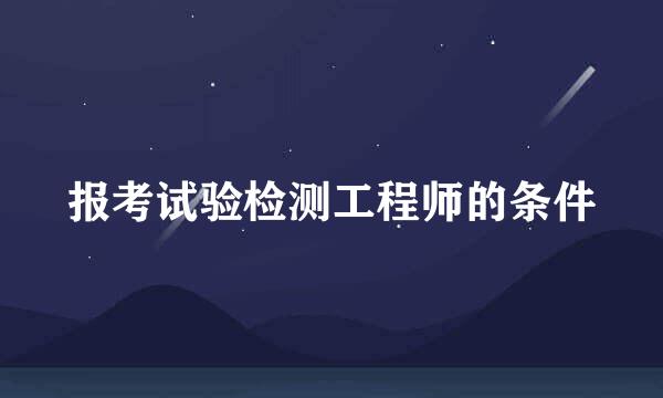 报考试验检测工程师的条件