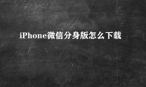 iPhone微信分身版怎么下载