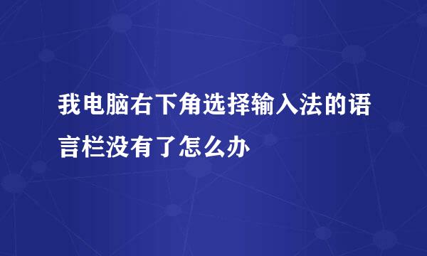 我电脑右下角选择输入法的语言栏没有了怎么办