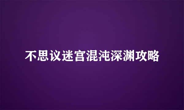 不思议迷宫混沌深渊攻略