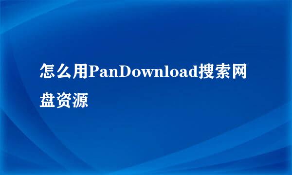怎么用PanDownload搜索网盘资源
