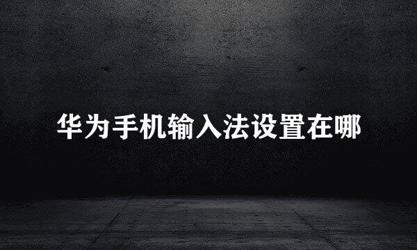 华为手机输入法设置在哪