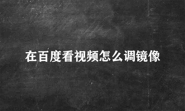 在百度看视频怎么调镜像
