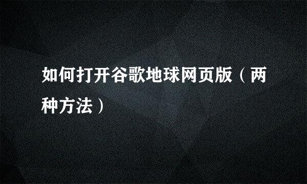 如何打开谷歌地球网页版（两种方法）