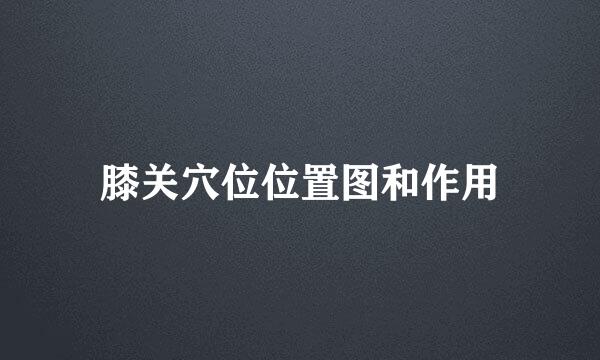 膝关穴位位置图和作用