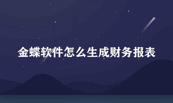 金蝶软件怎么生成财务报表