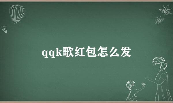 qqk歌红包怎么发