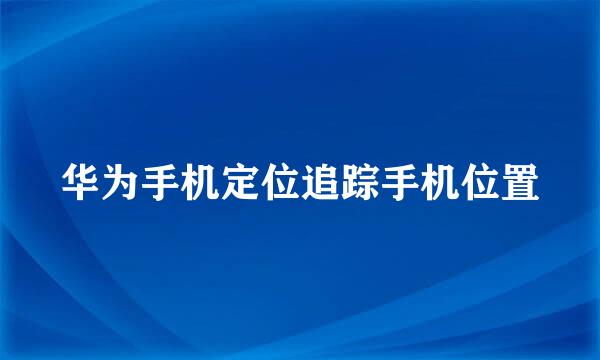 华为手机定位追踪手机位置