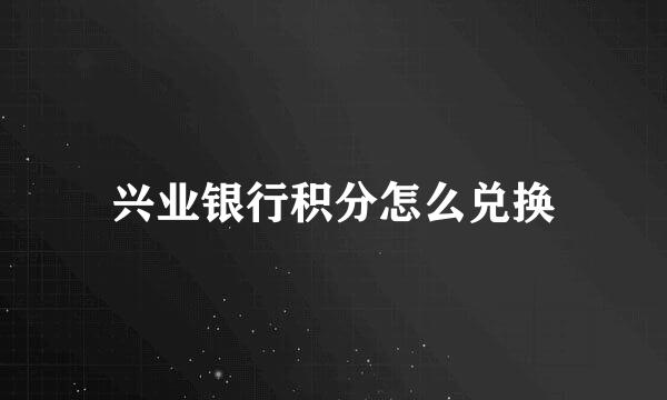 兴业银行积分怎么兑换