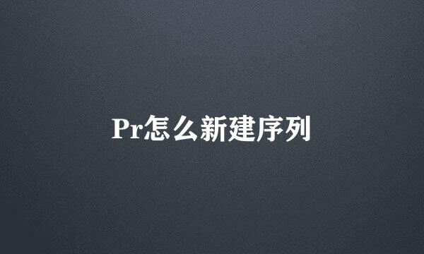 Pr怎么新建序列