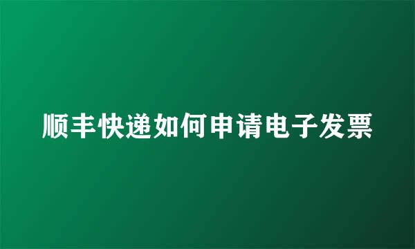 顺丰快递如何申请电子发票
