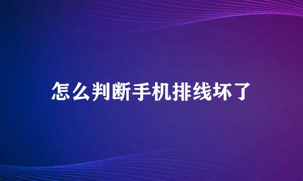 怎么判断手机排线坏了