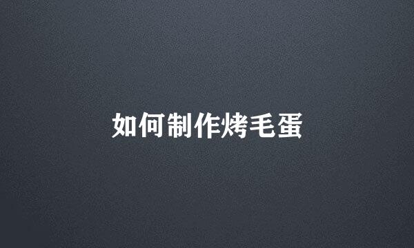 如何制作烤毛蛋