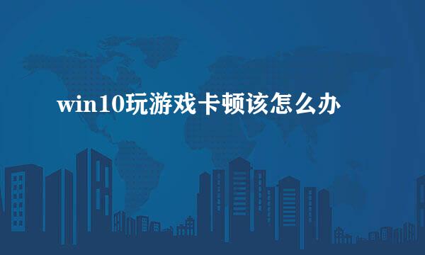 win10玩游戏卡顿该怎么办