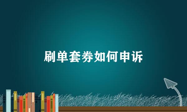 刷单套券如何申诉