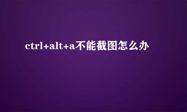 ctrl+alt+a不能截图怎么办