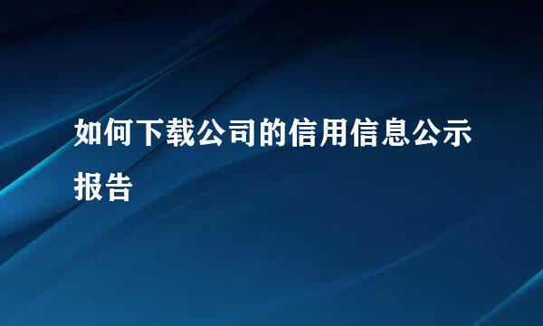 如何下载公司的信用信息公示报告
