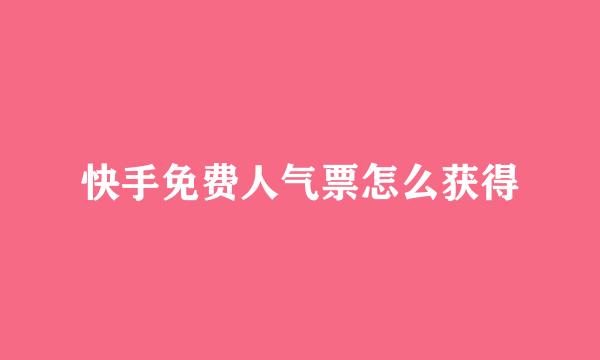 快手免费人气票怎么获得