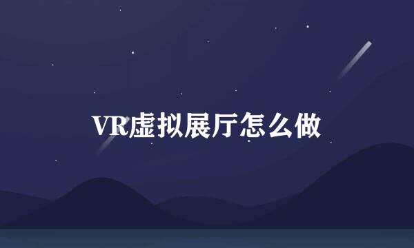 VR虚拟展厅怎么做