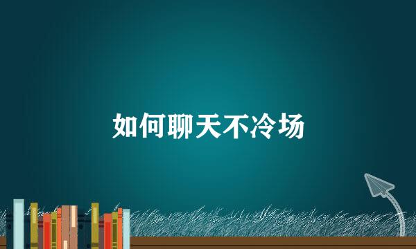 如何聊天不冷场
