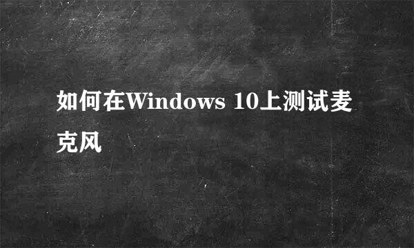 如何在Windows 10上测试麦克风