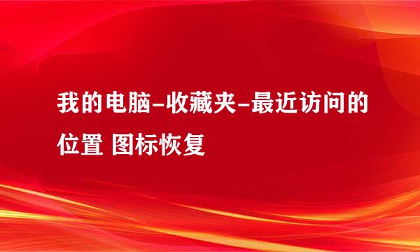 我的电脑-收藏夹-最近访问的位置 图标恢复