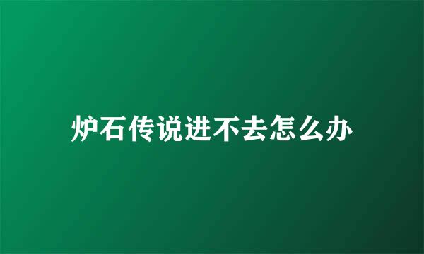 炉石传说进不去怎么办
