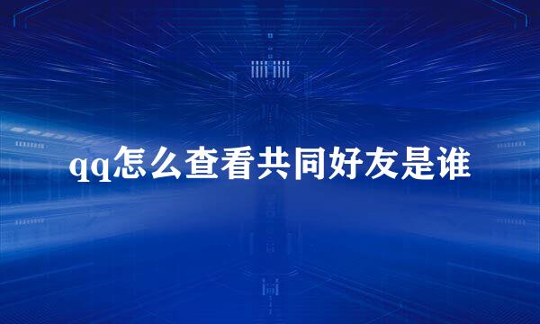 qq怎么查看共同好友是谁
