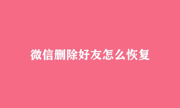 微信删除好友怎么恢复