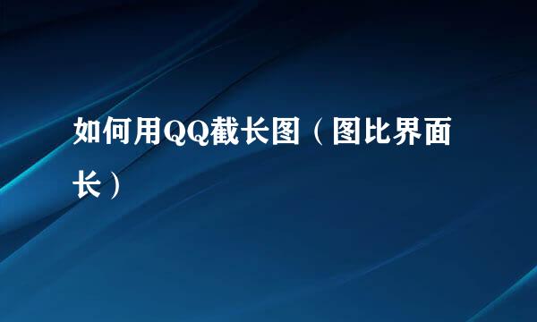 如何用QQ截长图（图比界面长）