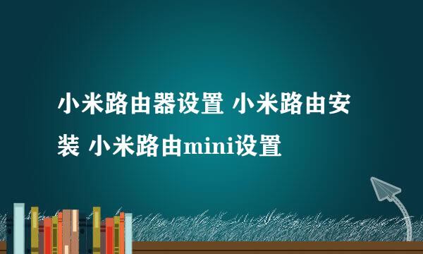 小米路由器设置 小米路由安装 小米路由mini设置