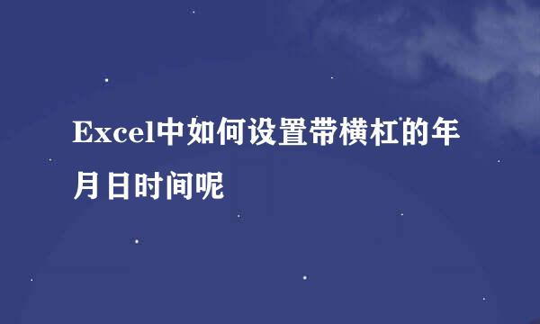 Excel中如何设置带横杠的年月日时间呢