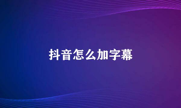 抖音怎么加字幕