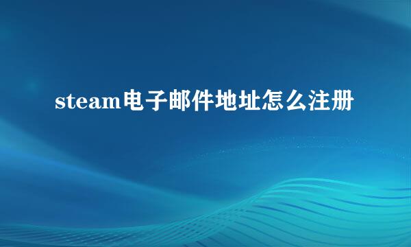 steam电子邮件地址怎么注册