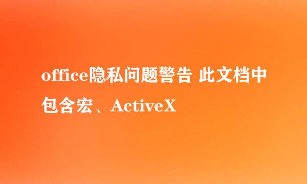 office隐私问题警告 此文档中包含宏、ActiveX
