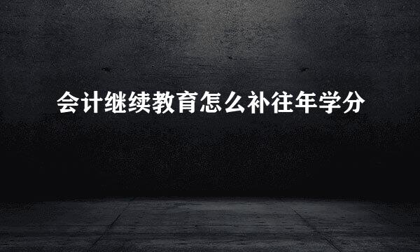 会计继续教育怎么补往年学分