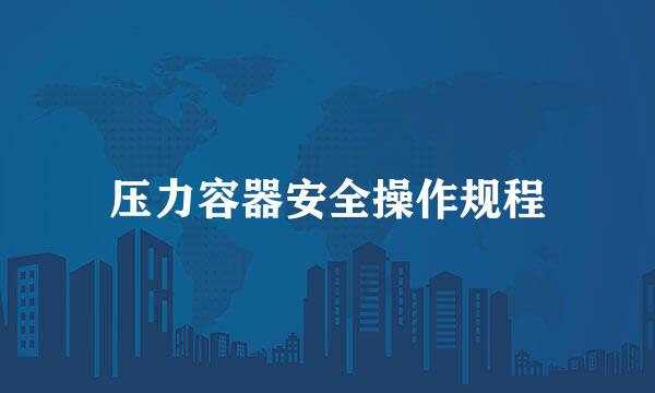压力容器安全操作规程
