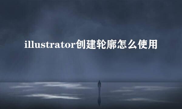illustrator创建轮廓怎么使用